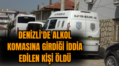 Denizli'de alkol komasına girdiği iddia edilen kişi öldü