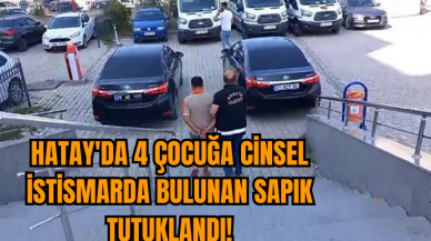 Hatay'da 4 çocuğa c*nsel ist*smarda bulunan sapık tutuklandı!