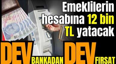 Dev bankadan dev fırsat! Emeklilerin hesabına 12 bin TL yatacak