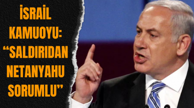 İsrail Kamuoyu: Saldırıdan Netanyahu Sorumlu