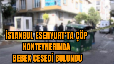 İstanbul Esenyurt'ta çöp konteynerinde yeni doğmuş bebek ces*di bulundu