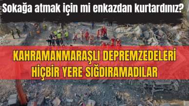 Depremzedeleri hiçbir yere sığdıramadılar