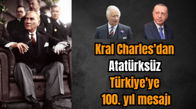 Kral Charles'dan Atatürksüz Türkiye'ye 100. yıl mesajı