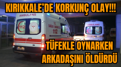 Kırıkkale'de korkunç olay: Tüfekle oynarken arkadaşını vurdu