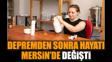 Depremden sonra hayatı Mersin’de değişti