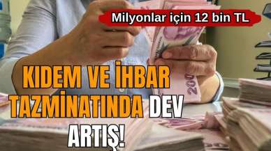 Kıdem ve ihbar tazminatında dev artış! Milyonlar için 12 bin TL