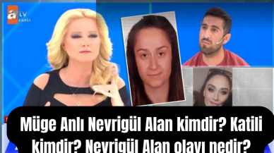 Müge Anlı Nevrigül Alan kimdir? Katili kimdir? Nevrigül Alan olayı nedir?