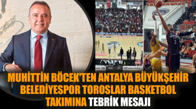 Muhittin Böcek'ten Antalya Büyükşehir Belediyespor Toroslar Basketbol takımına tebrik mesajı