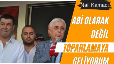 NAİL KAMACI: ABİ OLARAK DEĞİL TOPARLAMAYA GELİYORUM