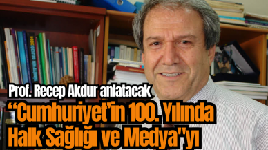 Prof. Recep Akdur “Cumhuriyet’in 100. Yılında Halk Sağlığı ve Medya"yı anlatacak 