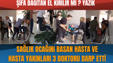 Sağlık ocağını basan hasta ve hasta yakınları 3 doktoru darp etti