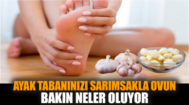 Ayak tabanınızı sarımsakla ovun bakın neler oluyor