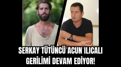 Serkay Tütüncü Acun Ilıcalı gerilimi devam ediyor!