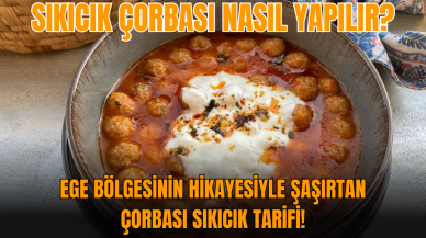 Sıkıcık çorbası nasıl yapılır? Ege bölgesinin hikayesiyle şaşırtan çorbası sıkıcık tarifi!