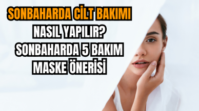 Sonbaharda cilt bakımı nasıl yapılır? Sonbaharda 5 bakım maske önerisi