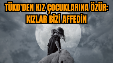 TÜKD'den kız çocuklarına özür: Kızlar bizi affedin