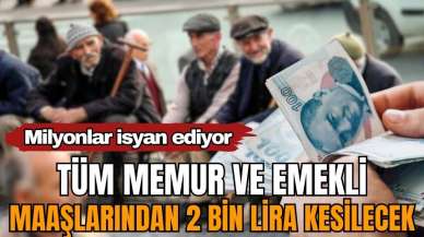 Milyonlar isyan ediyor! Tüm memur ve emekli maaşlarından 2 bin lira kesilecek