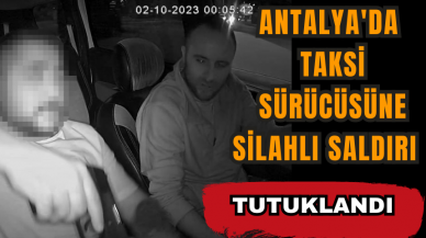 Antalya'da taksi sürücüsüne silahlı saldırı: Tutuklandı