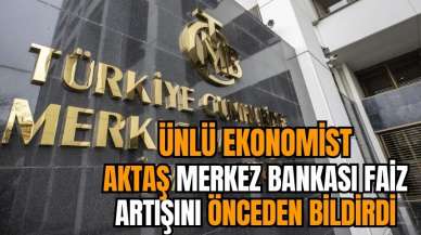 Ünlü ekonomist Aktaş Merkez Bankası faiz artışını önceden bildirdi