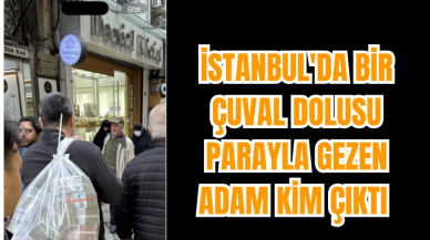 İstanbul'da bir çuval dolusu parayla gezen adam kim çıktı