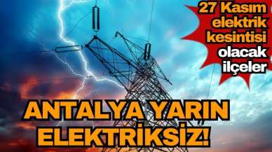 Antalya yarın elektriksiz! 27 Kasım elektrik kesintisi olacak ilçeler