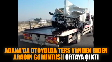 Adana'da otoyolda ters yönden giden aracın görüntüsü çıktı