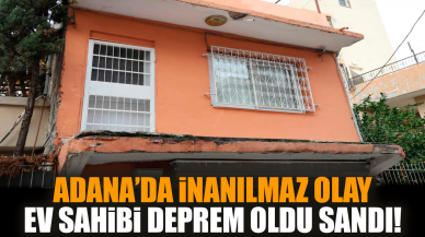 Adana’da inanılmaz olay: Ev sahibi deprem oldu sandı!