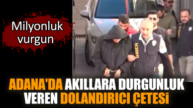 Adana'da akıllara durgunluk veren dolandırıcı çetesi