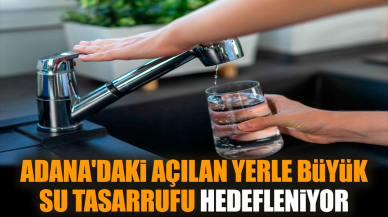 Adana'daki açılan yerle büyük su tasarrufu hedefleniyor