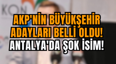 AKP'nin Büyükşehir Adayları Belli Oldu! Antalya'da Şok İsim!