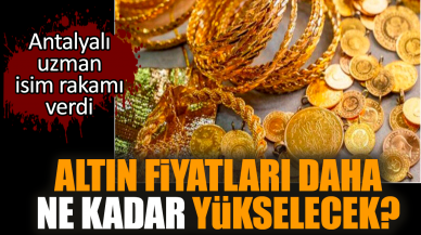 Altın fiyatları ne kadar yükselecek?Antalyalı uzman açıkladı