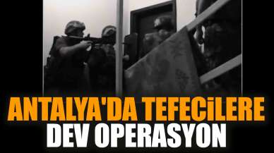 Antalya'da tefecilere dev operasyon