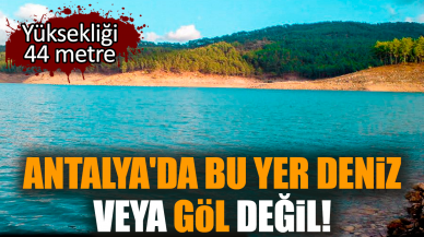 Antalya'da bu yer deniz veya göl değil! Yüksekliği 44 metre