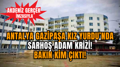 Antalya Gazipaşa Kız Yurdu’nda Sarhoş Adam Krizi! Bakın Kim Çıktı!