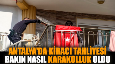 Antalya'da kiracı tahliyesi bakın nasıl karakolluk oldu