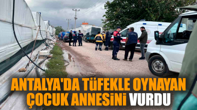 Antalya'da tüfekle oynayan çocuk annesini vurdu