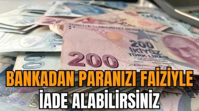 Bankadan paranızı faiziyle iade alabilirsiniz