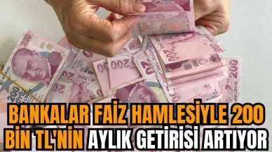 Bankalar faiz hamlesiyle 200 bin TL'nin aylık getirisi artıyor