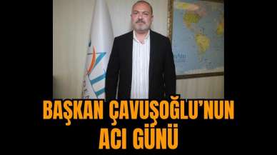 Başkan Çavuşoğlu’nun acı günü