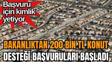 Başvuru için kimlik yetiyor! Bakanlıktan 200 bin TL konut desteği başvuruları başladı