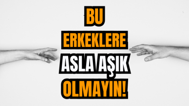 Bu Erkeklere Asla Aşık Olmayın!