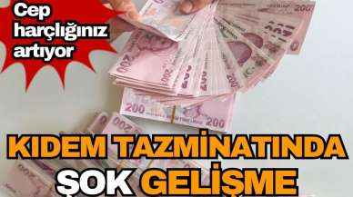 Kıdem tazminatında şok gelişme! Cep harçlığınız artıyor