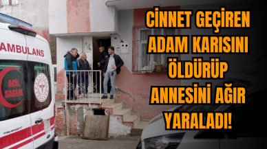 Vahşi adam karısını öldürüp annesini ağır yaraladı!