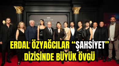 Erdal Özyağcılar “Şahsiyet” Dizisinde Büyük Övgü