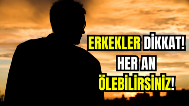 Erkekler Dikkat! Her An Ölebilirsiniz!