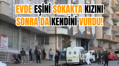 Evde eşini sokakta kızını sonra da kendini vurdu!