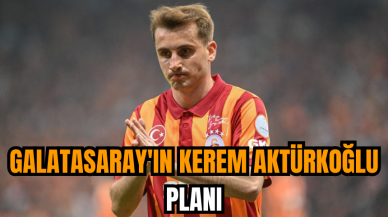 Galatasaray'ın Kerem Aktürkoğlu planı