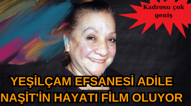 Yeşilçam efsanesi Adile Naşit'in hayatı film oluyor