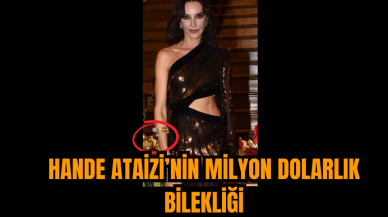 Hande Ataizi’nin Milyon Dolarlık Bilekliği