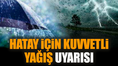 Hatay için kuvvetli yağış uyarısı